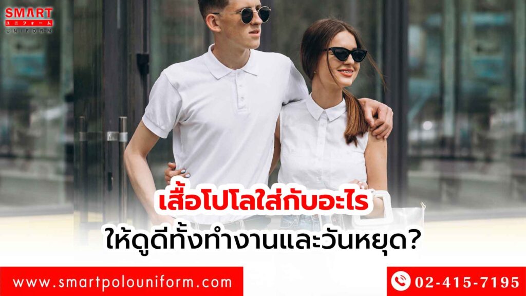 เสื้อโปโลใส่กับอะไรให้ดูดีทั้งทำงานและวันหยุด