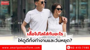 เสื้อโปโลใส่กับอะไรให้ดูดีทั้งทำงานและวันหยุด